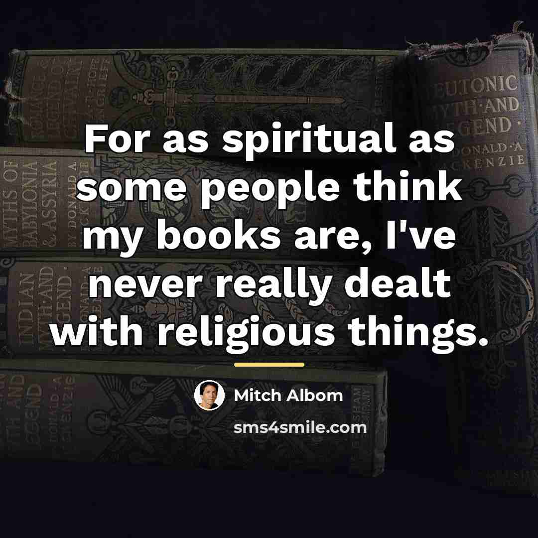 “For as spiritual as some people think my books are,…” quote by Mitch Albom