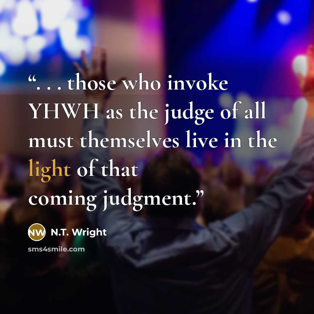 “. . . those who invoke YHWH as the judge of all must themselves live in the light of that coming judgment.” quote by N.T. Wright