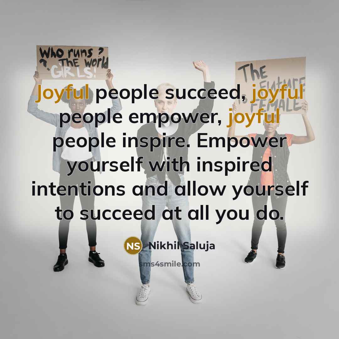 “Joyful people succeed, joyful people empower, joyful people inspire. Empower…” quote by Nikhil Saluja