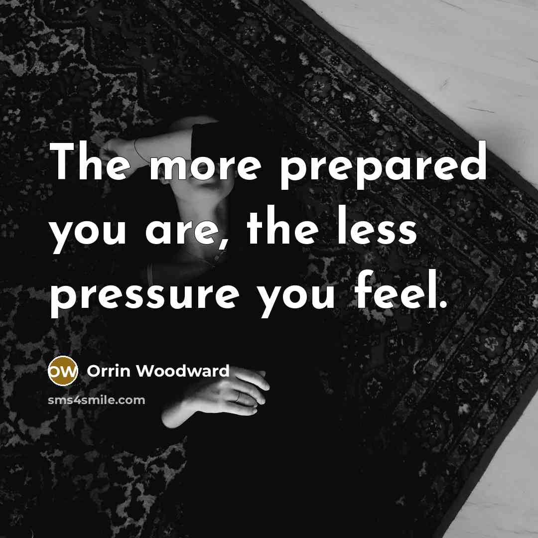 “The more prepared you are, the less pressure you feel.” quote by Orrin Woodward