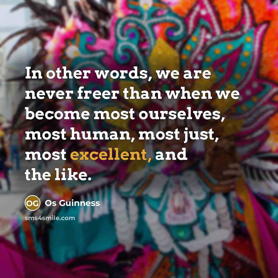 “In other words, we are never freer than when we…” quote by Os Guinness