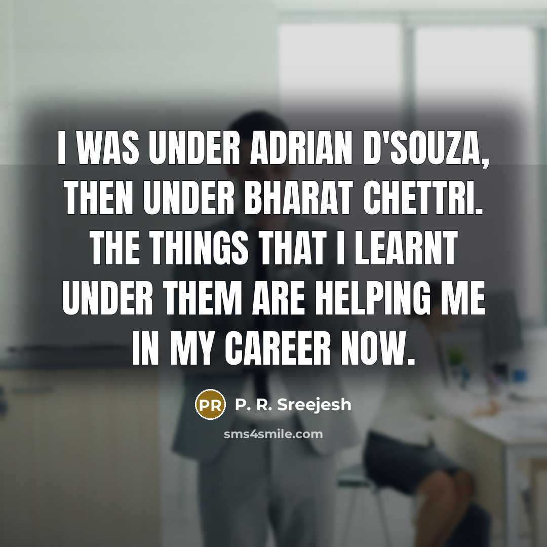 “I was under Adrian D'Souza, then under Bharat Chettri. The…” quote by P. R. Sreejesh
