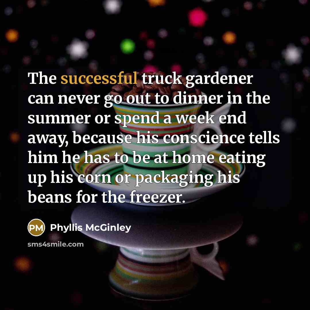 “The successful truck gardener can never go out to dinner…” quote by Phyllis McGinley