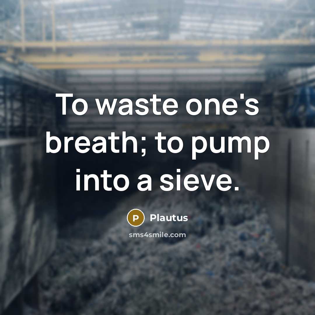 “To waste one's breath; to pump into a sieve.” quote by Plautus