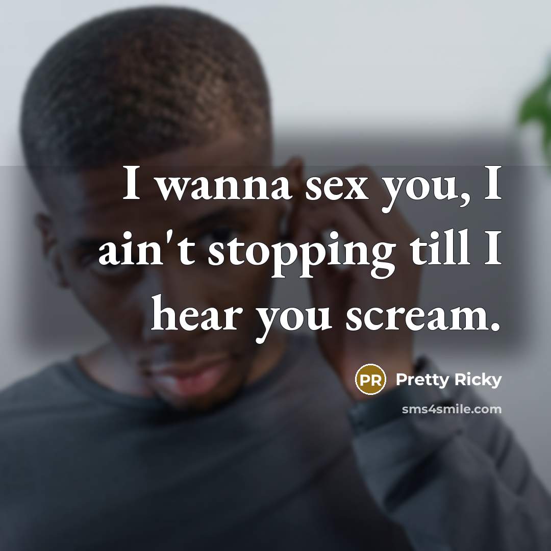 “I wanna sex you, I ain't stopping till I hear…” quote by Pretty Ricky