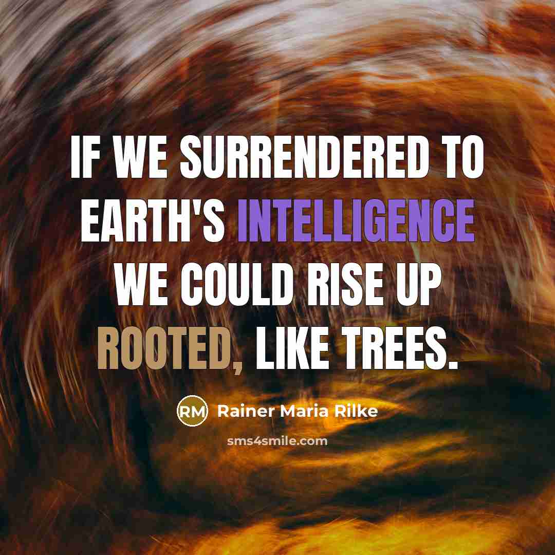 “If we surrendered to earth's intelligence we could rise up…” quote by Rainer Maria Rilke