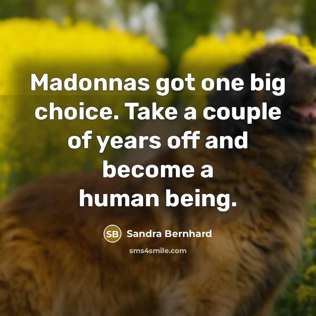 “Madonnas got one big choice. Take a couple of years…” quote by Sandra Bernhard