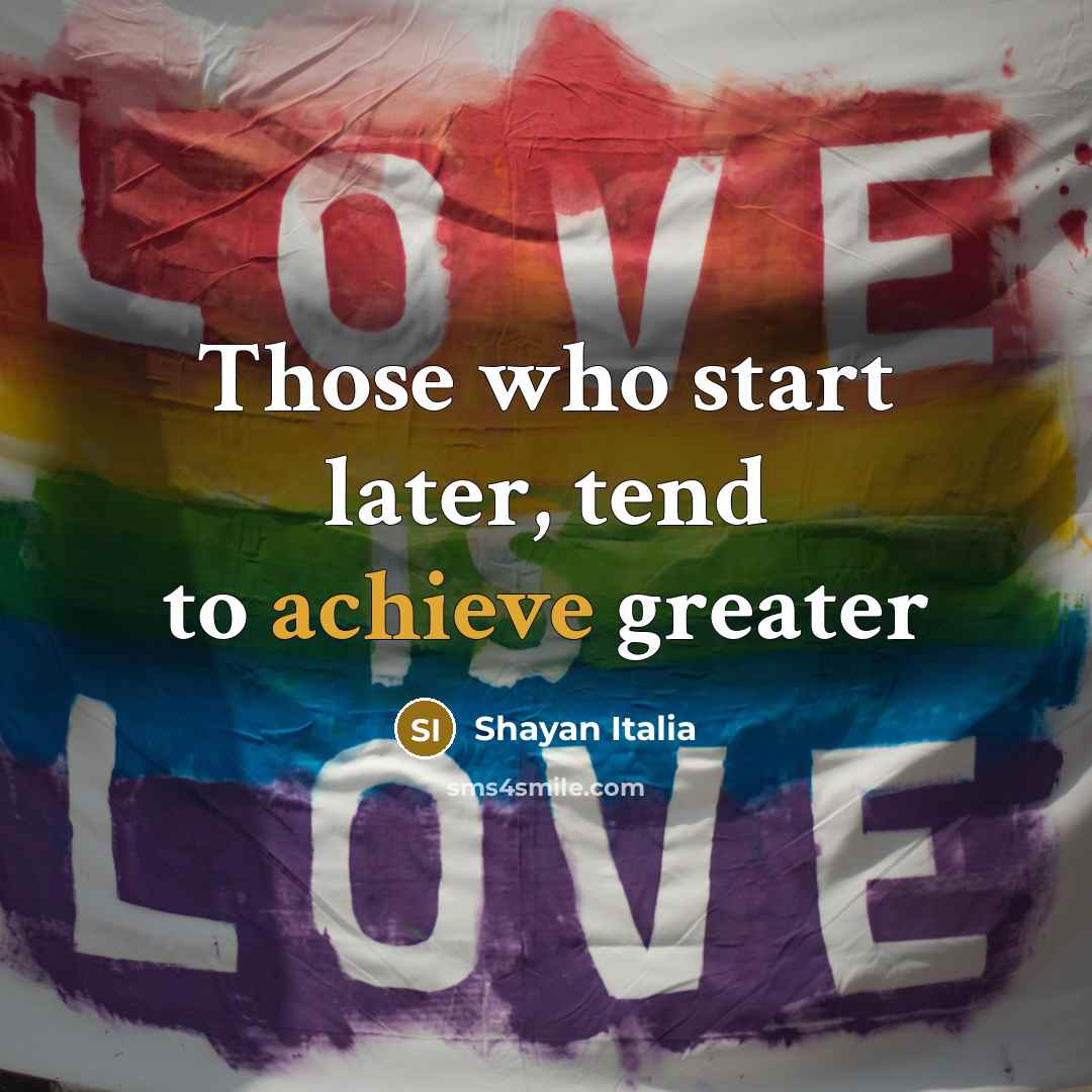 “Those who start later, tend to achieve greater…” quote by Shayan Italia