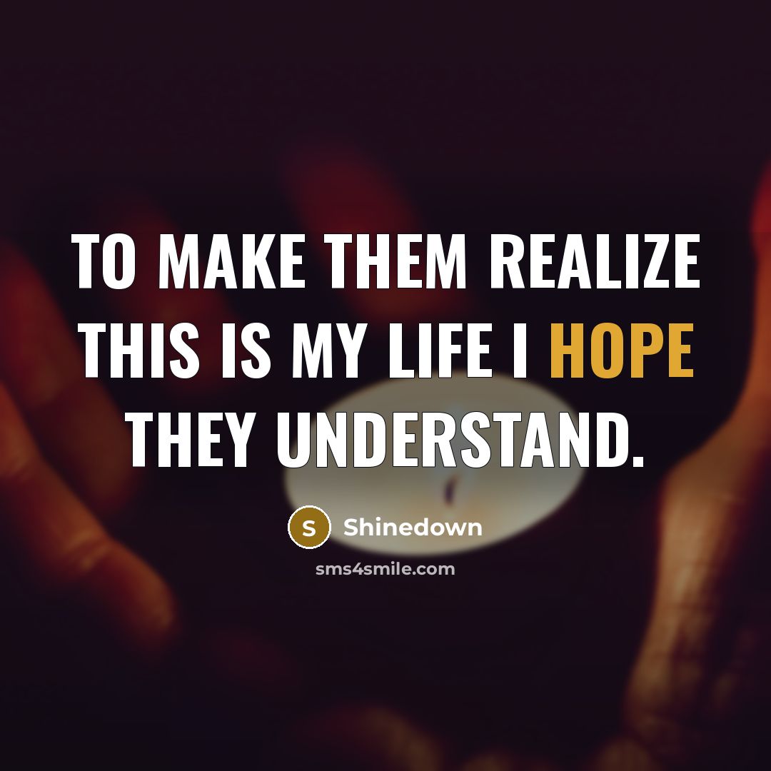“To make them realize this is my life I hope…” quote by Shinedown