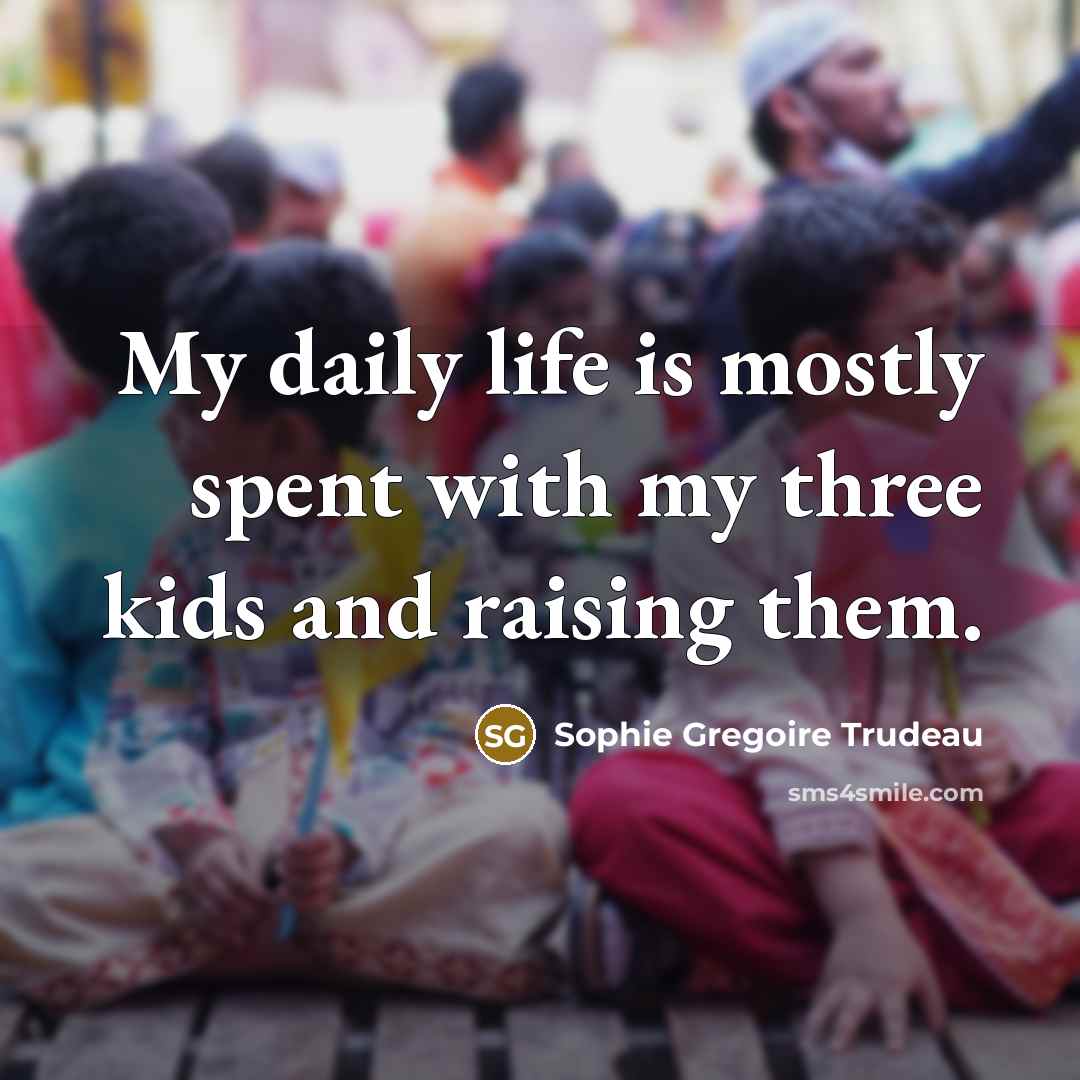 “My daily life is mostly spent with my three kids…” quote by Sophie Gregoire Trudeau