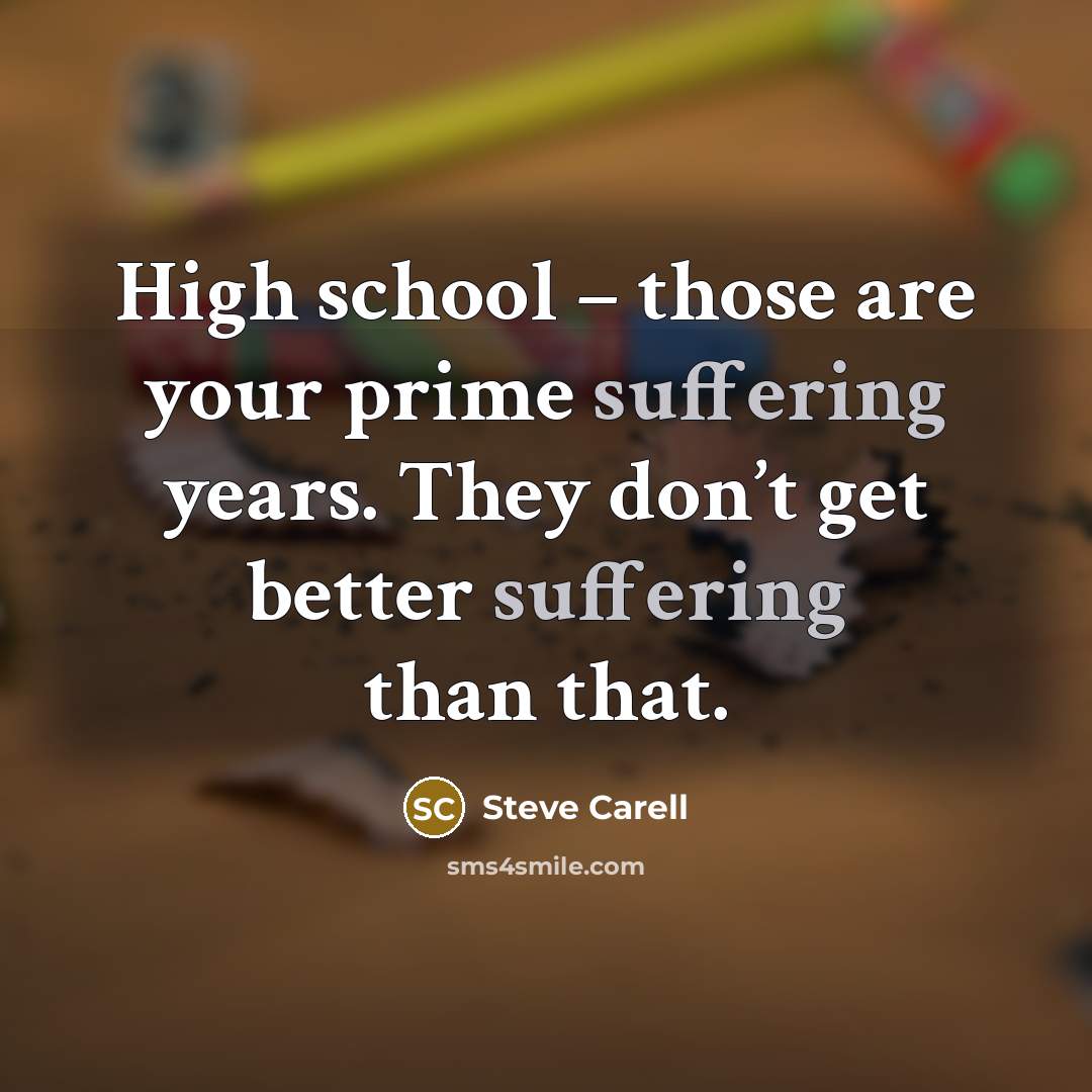 “High school – those are your prime suffering years. They…” quote by Steve Carell