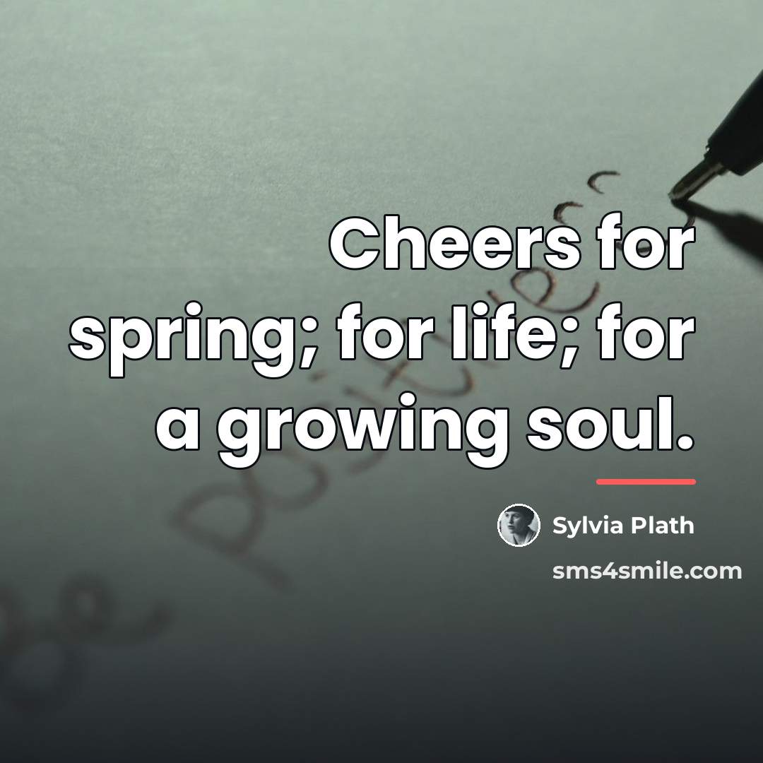 “Cheers for spring; for life; for a growing soul.…” quote by Sylvia Plath