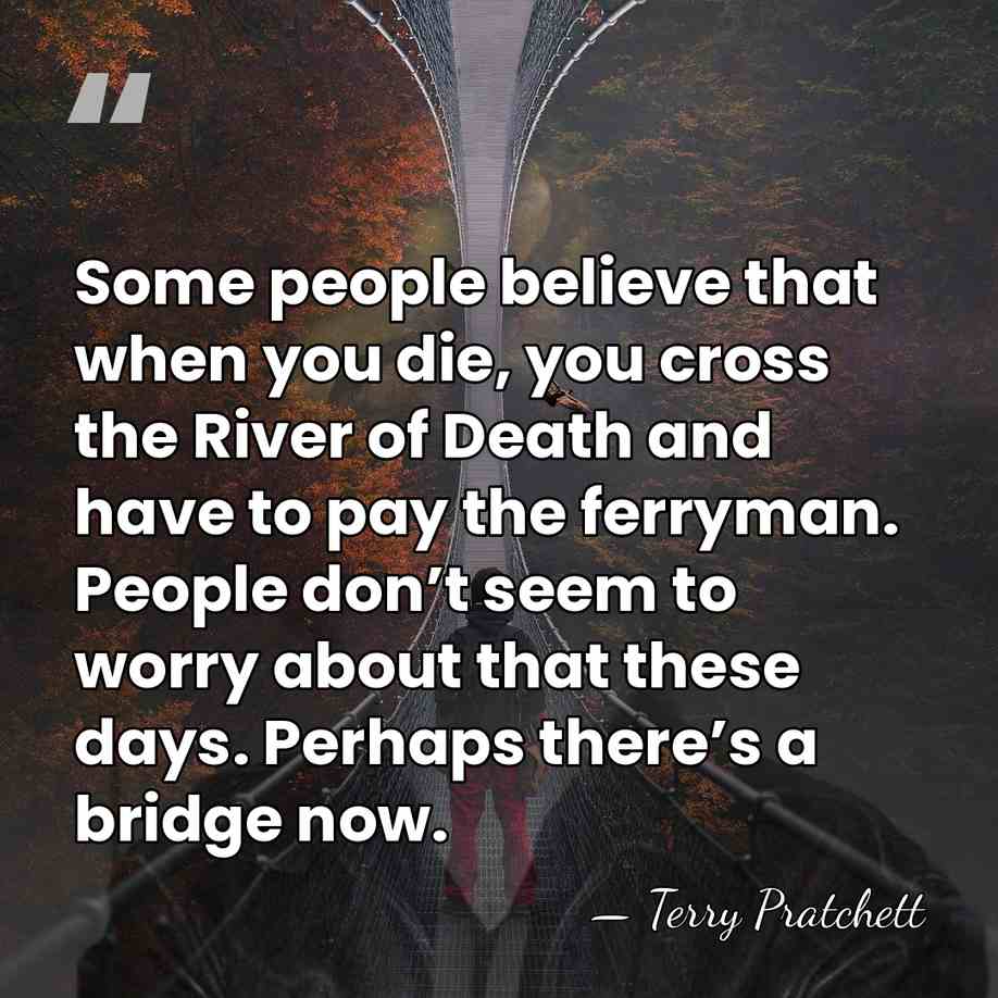 Some people believe that when you die, you cross the River of&hellip; - Terry Pratchett