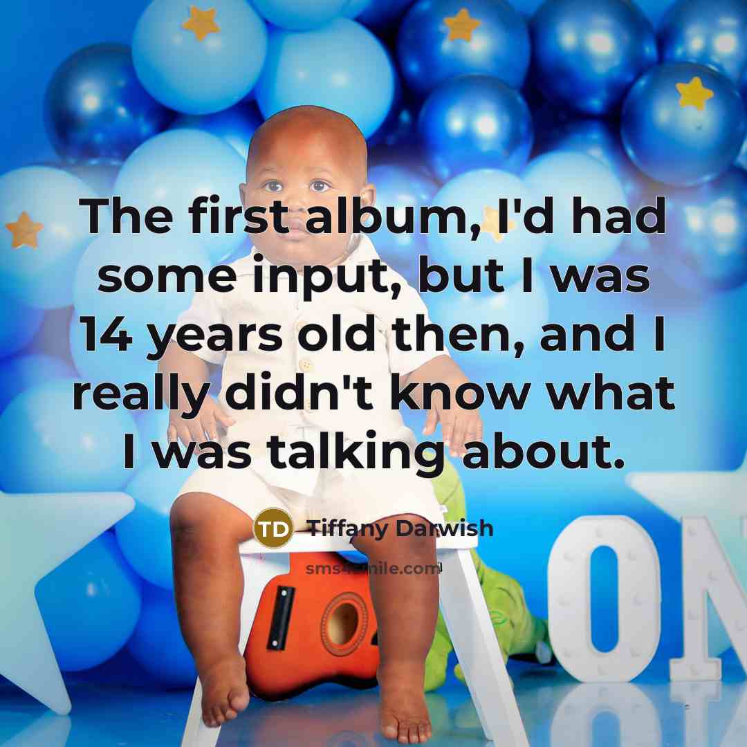 “The first album, I'd had some input, but I was…” quote by Tiffany Darwish