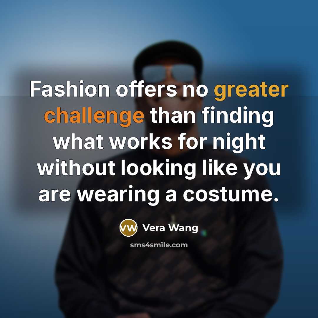 “Fashion offers no greater challenge than finding what works for night without looking like you are wearing a costume.” quote by Vera Wang