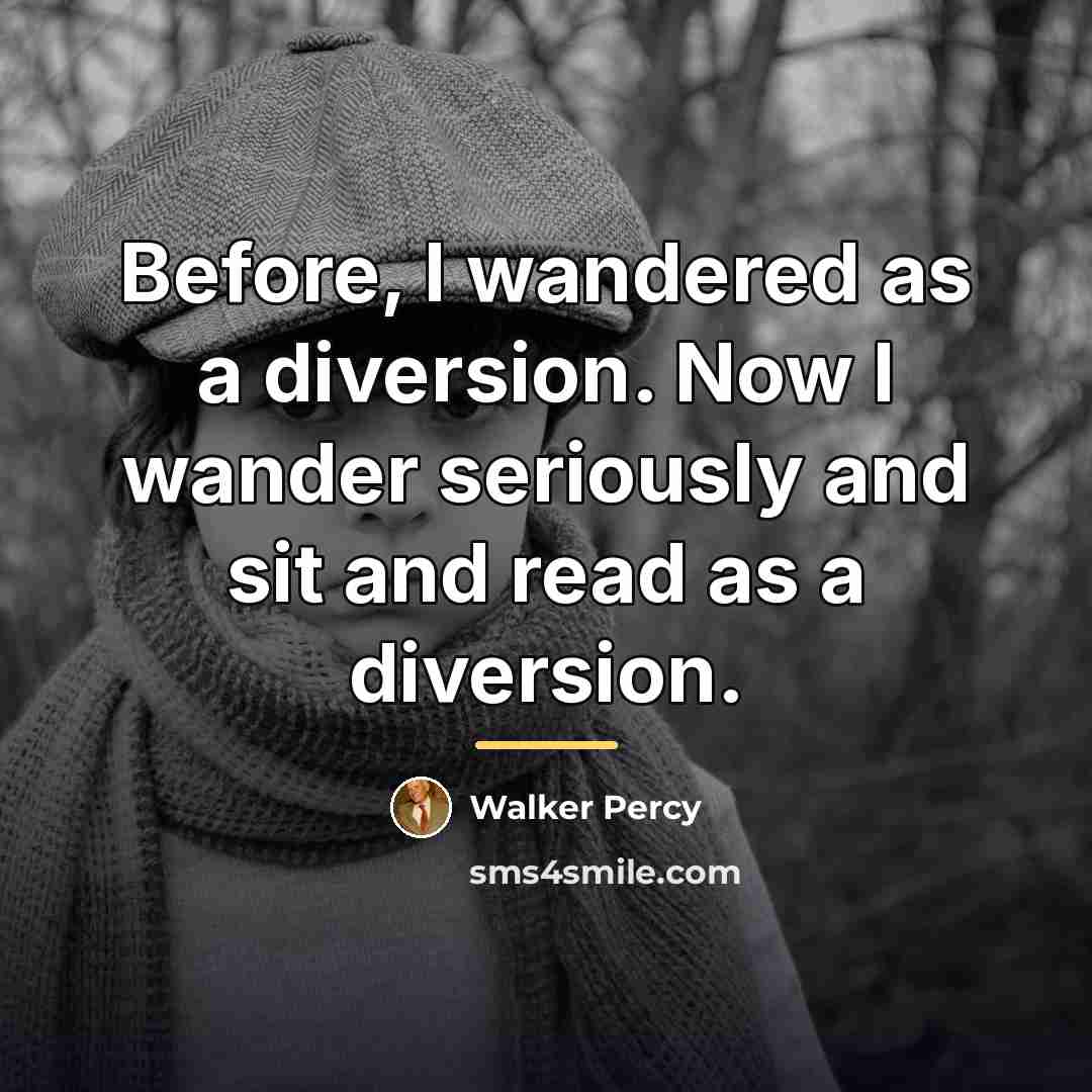 “Before, I wandered as a diversion. Now I wander seriously…” quote by Walker Percy