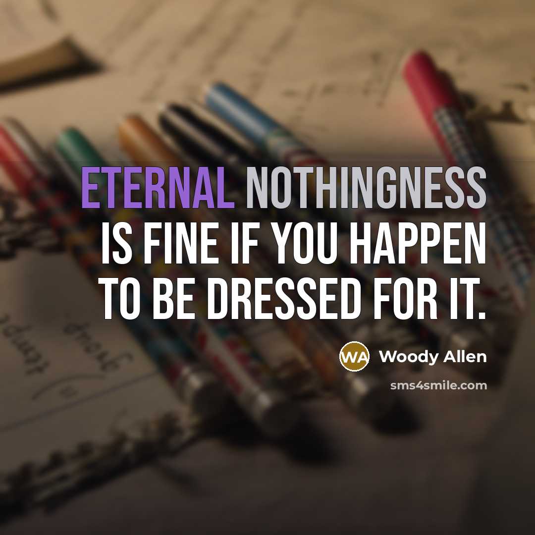 “Eternal nothingness is fine if you happen to be dressed for it.” quote by Woody Allen