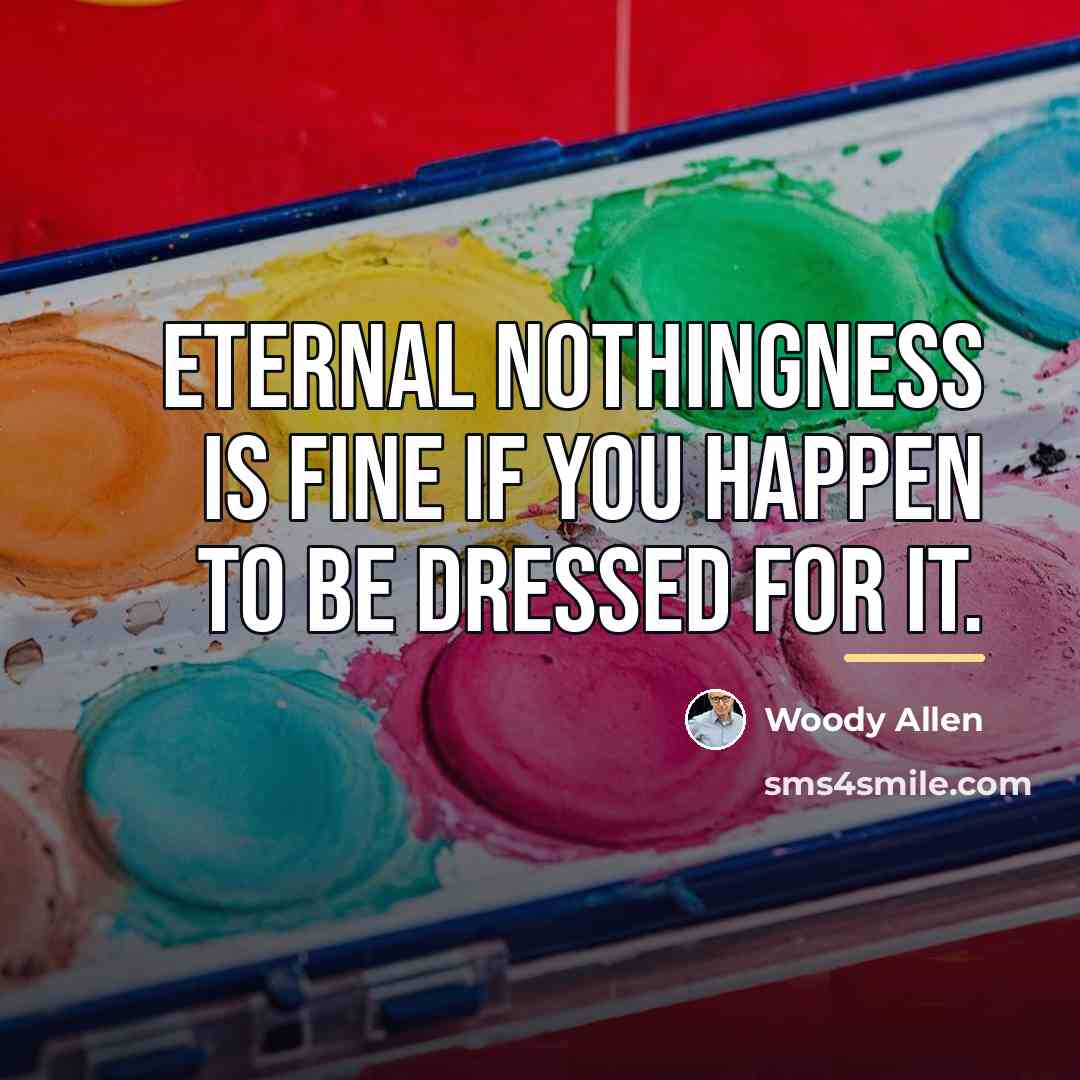 “Eternal nothingness is fine if you happen to be dressed…” quote by Woody Allen