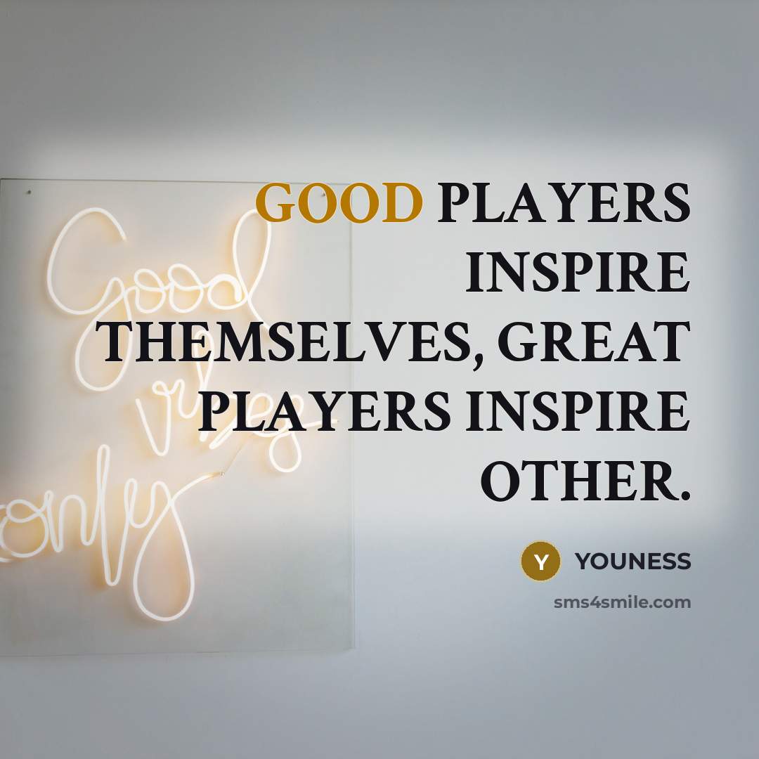 “GOOD PLAYERS INSPIRE THEMSELVES, GREAT PLAYERS INSPIRE OTHER.…” quote by YOUNESS