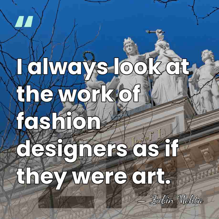 I always look at the work of fashion designers as if they&hellip; - Zubin Mehta