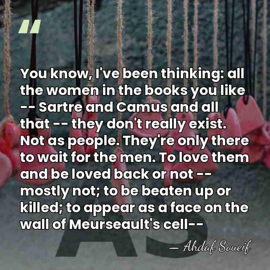 You know, I've been thinking: all the women in the books you&hellip; - Ahdaf Soueif
