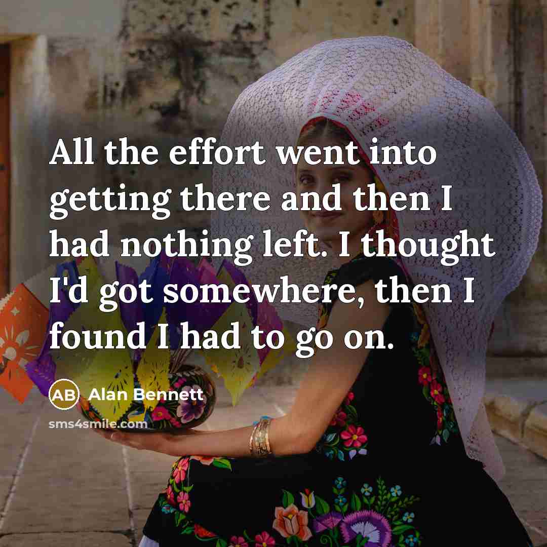 “All the effort went into getting there and then I…” quote by Alan Bennett