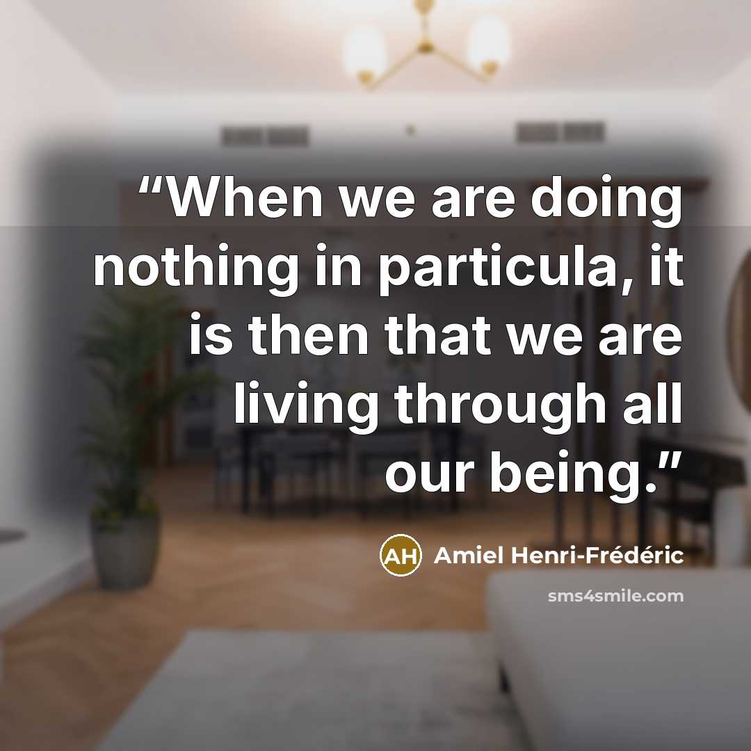 “When we are doing nothing in particula, it is then that we are living through all our being.” quote by Amiel Henri-Frédéric