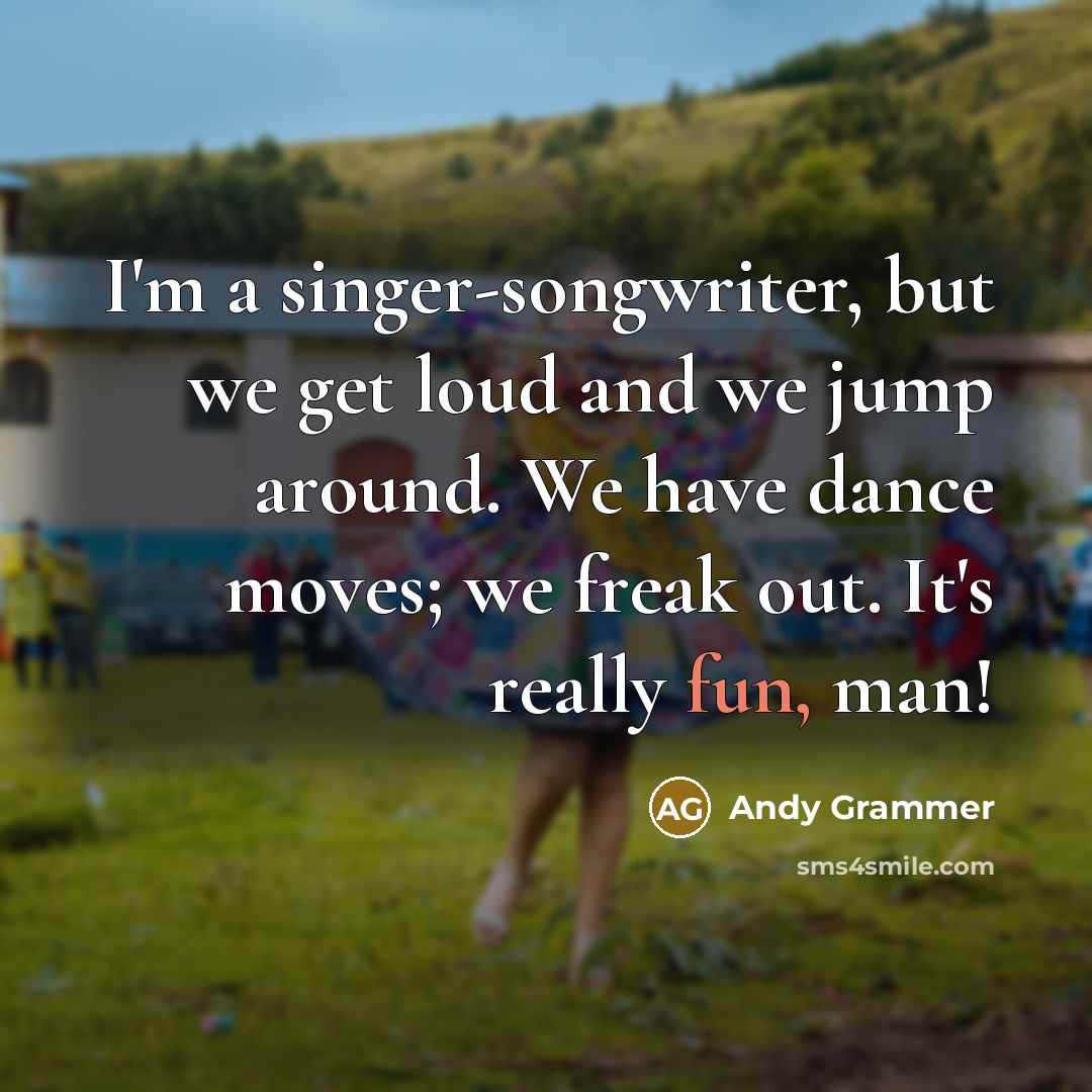 “I'm a singer-songwriter, but we get loud and we jump…” quote by Andy Grammer