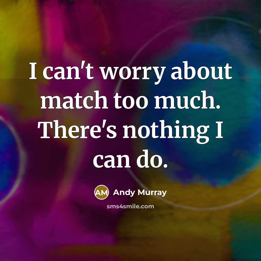 “I can't worry about match too much. There's nothing I…” quote by Andy Murray