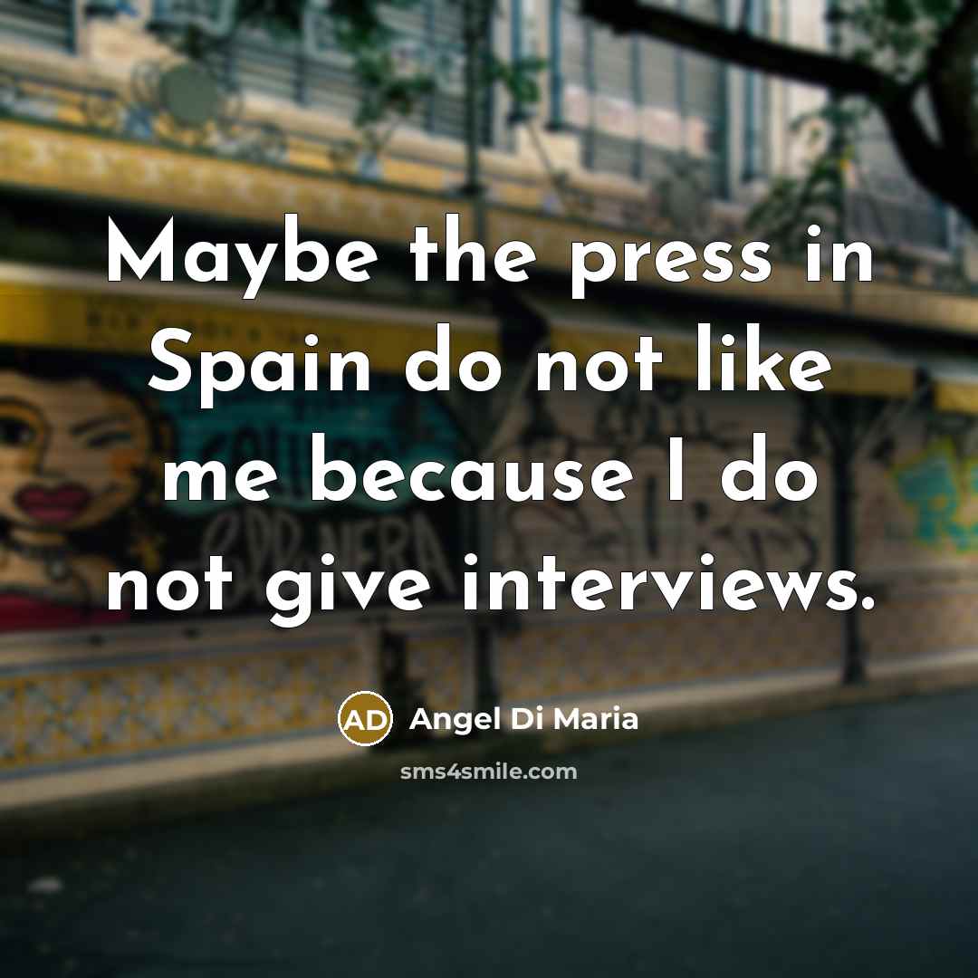 “Maybe the press in Spain do not like me because…” quote by Angel Di Maria