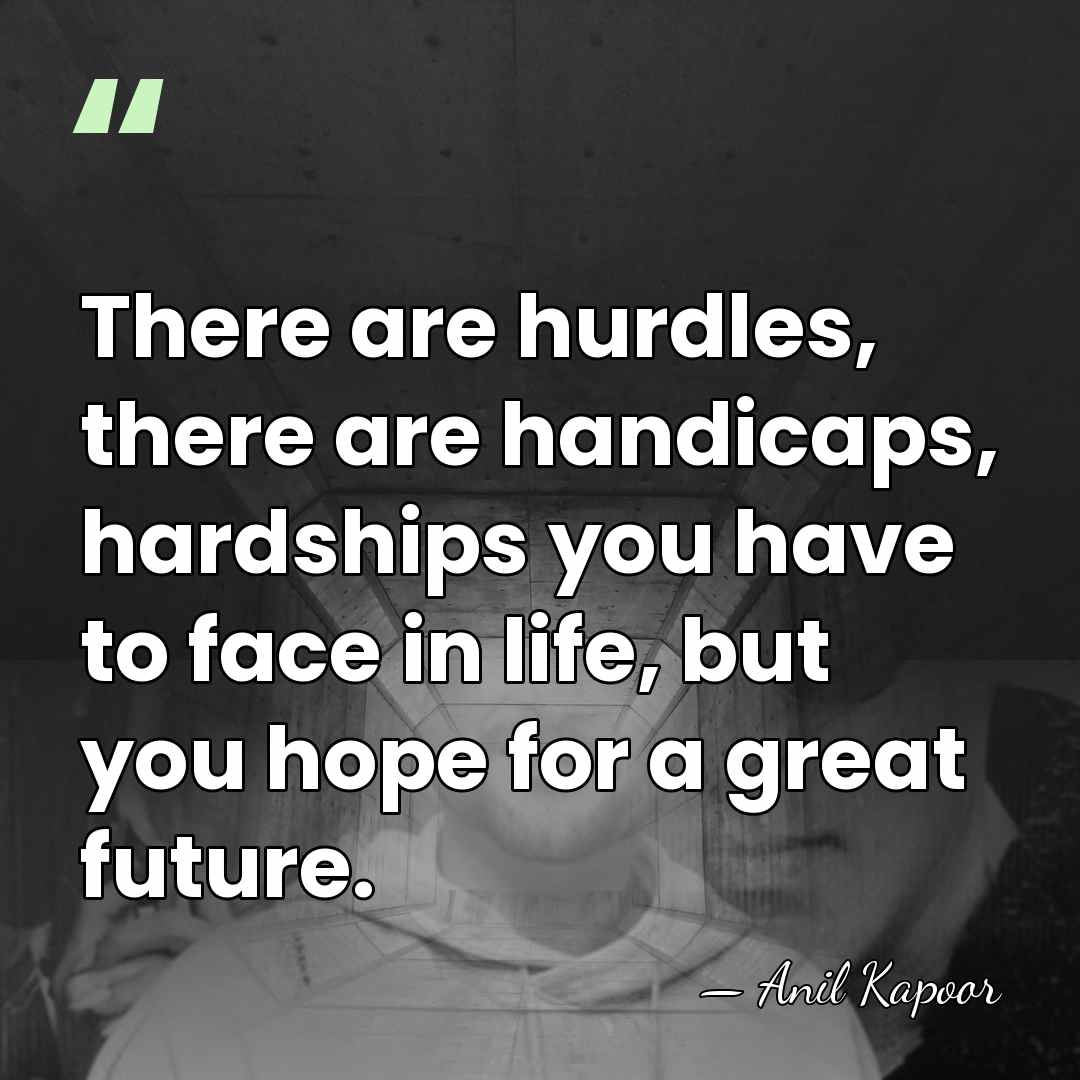 There are hurdles, there are handicaps, hardships you have to face in&hellip; - Anil Kapoor