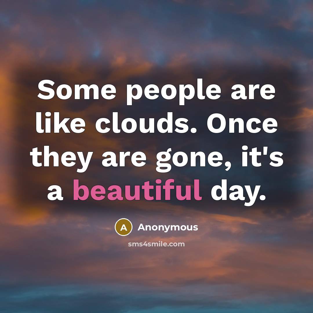 “Some people are like clouds. Once they are gone, it's a beautiful day.” quote by Anonymous