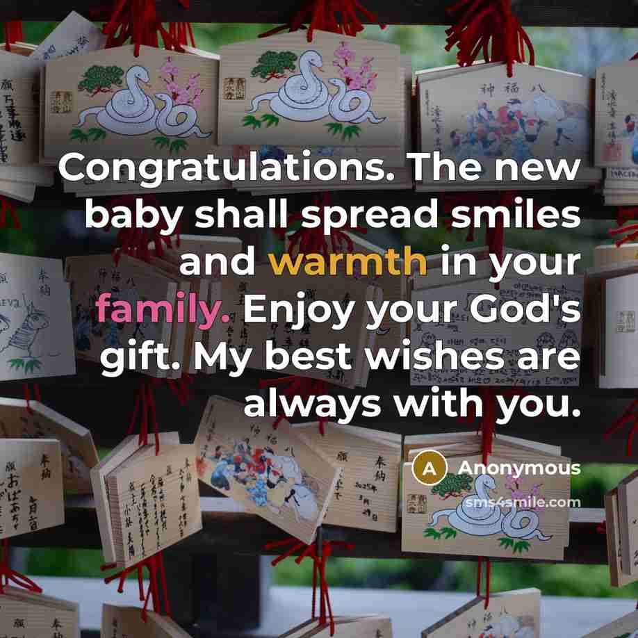 “Congratulations. The new baby shall spread smiles and warmth in your family. Enjoy your God's gift. My best wishes are always with you.” quote by Anonymous
