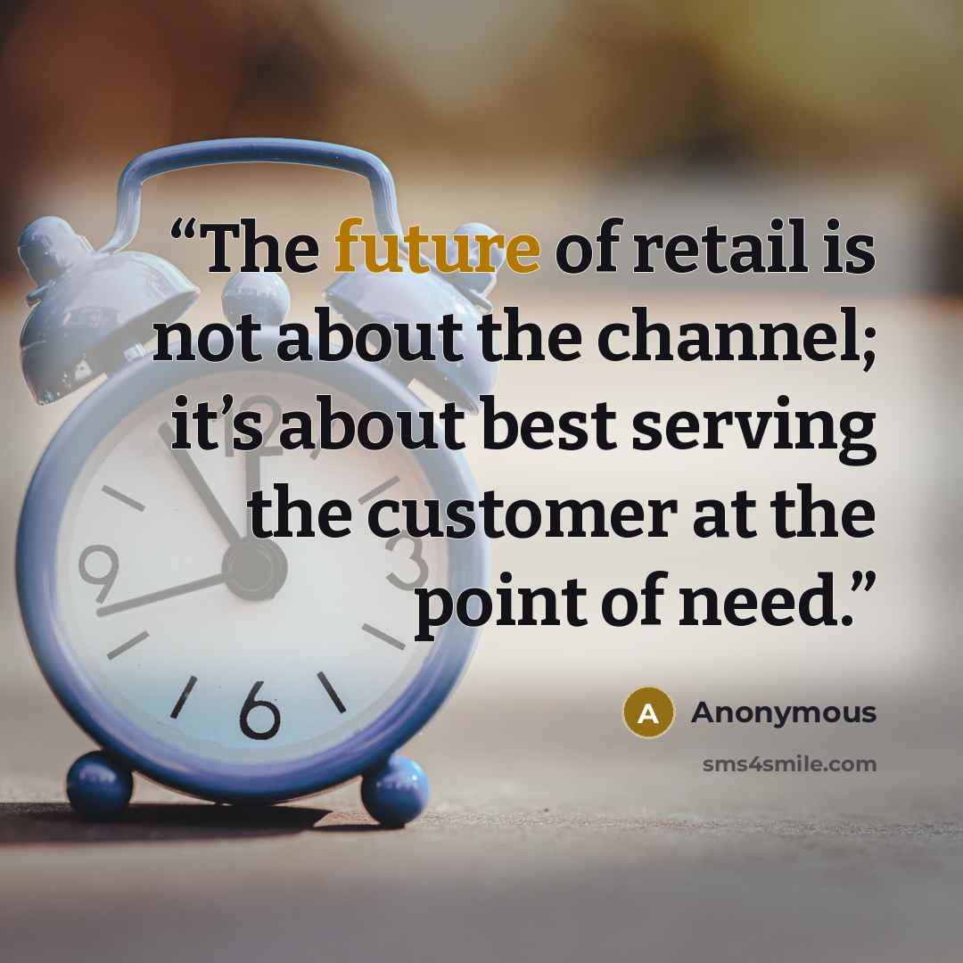 “The future of retail is not about the channel; it’s about best serving the customer at the point of need.” quote by Anonymous