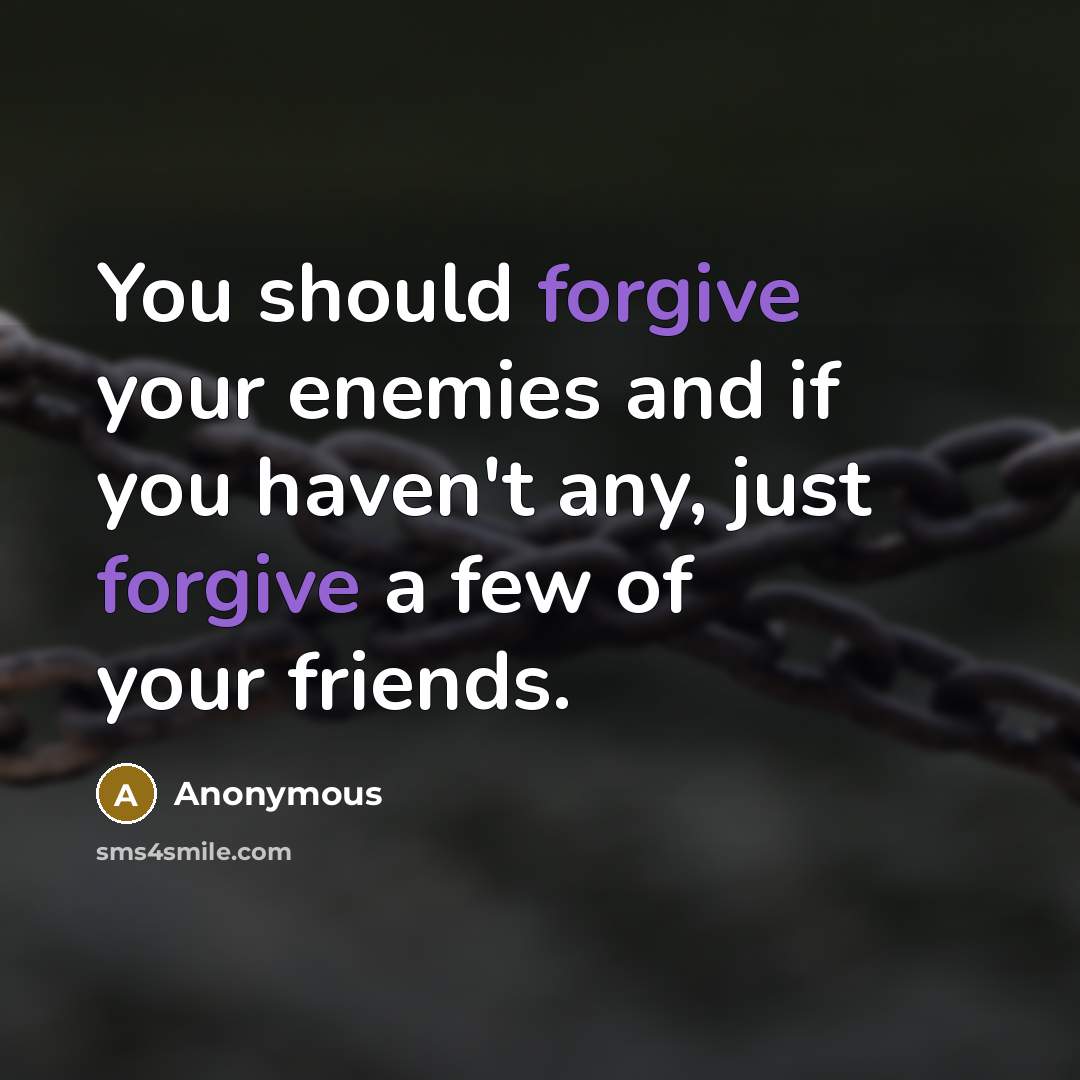 “You should forgive your enemies and if you haven't any, just forgive a few of your friends.” quote by Anonymous