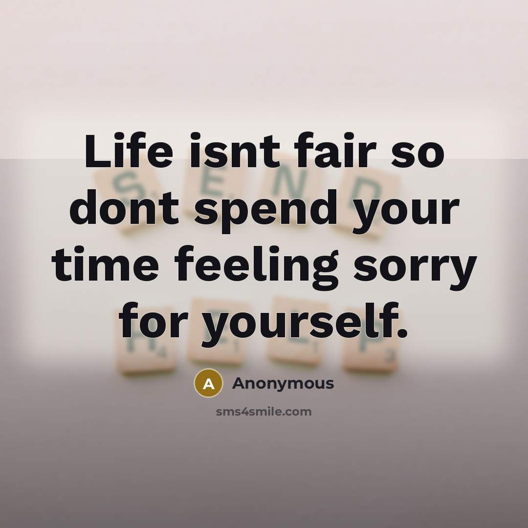“Life isnt fair so dont spend your time feeling sorry…” quote by Anonymous