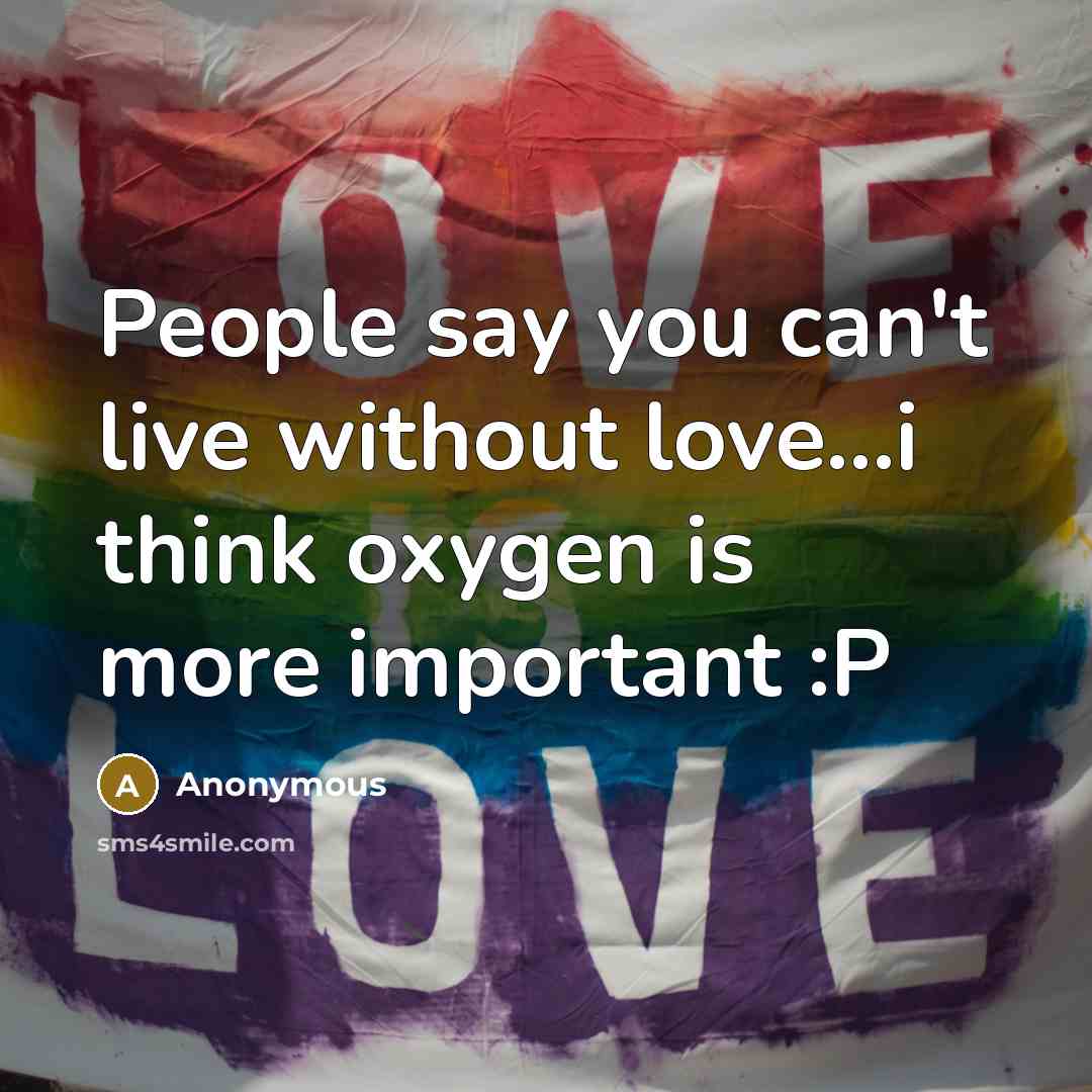 “People say you can't live without love.....i think oxygen is…” quote by Anonymous