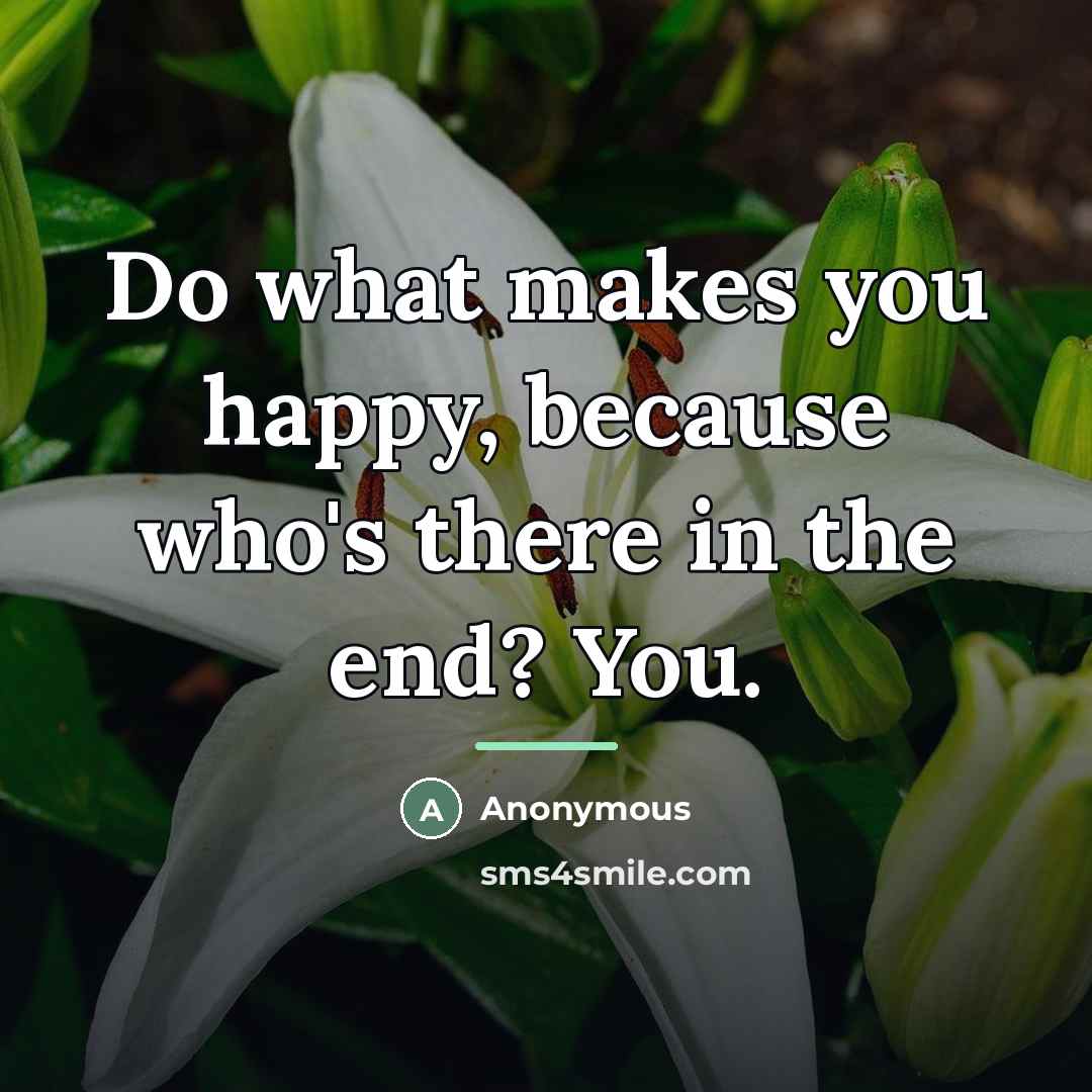 “Do what makes you happy, because who's there in the…” quote by Anonymous
