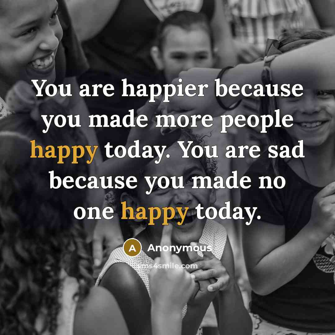 “You are happier because you made more people happy today.…” quote by Anonymous