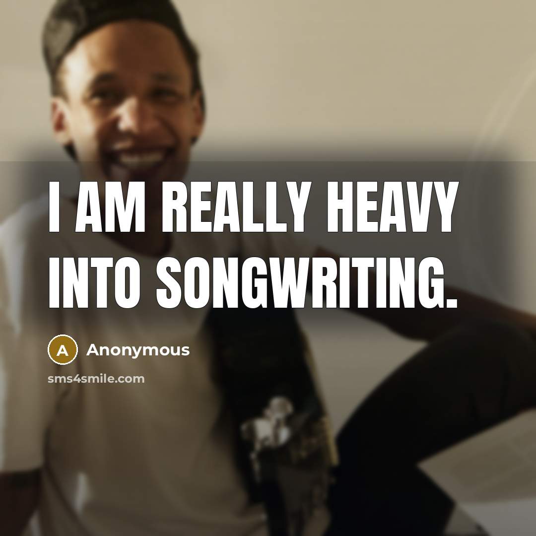 “I am really heavy into songwriting.…” quote by Anonymous