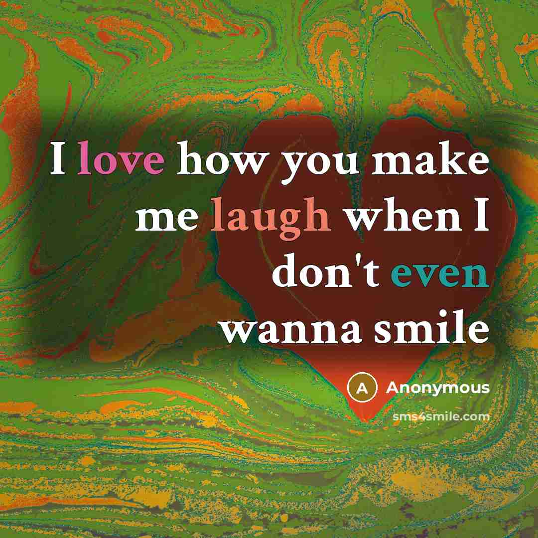 “I love how you make me laugh when I don't…” quote by Anonymous