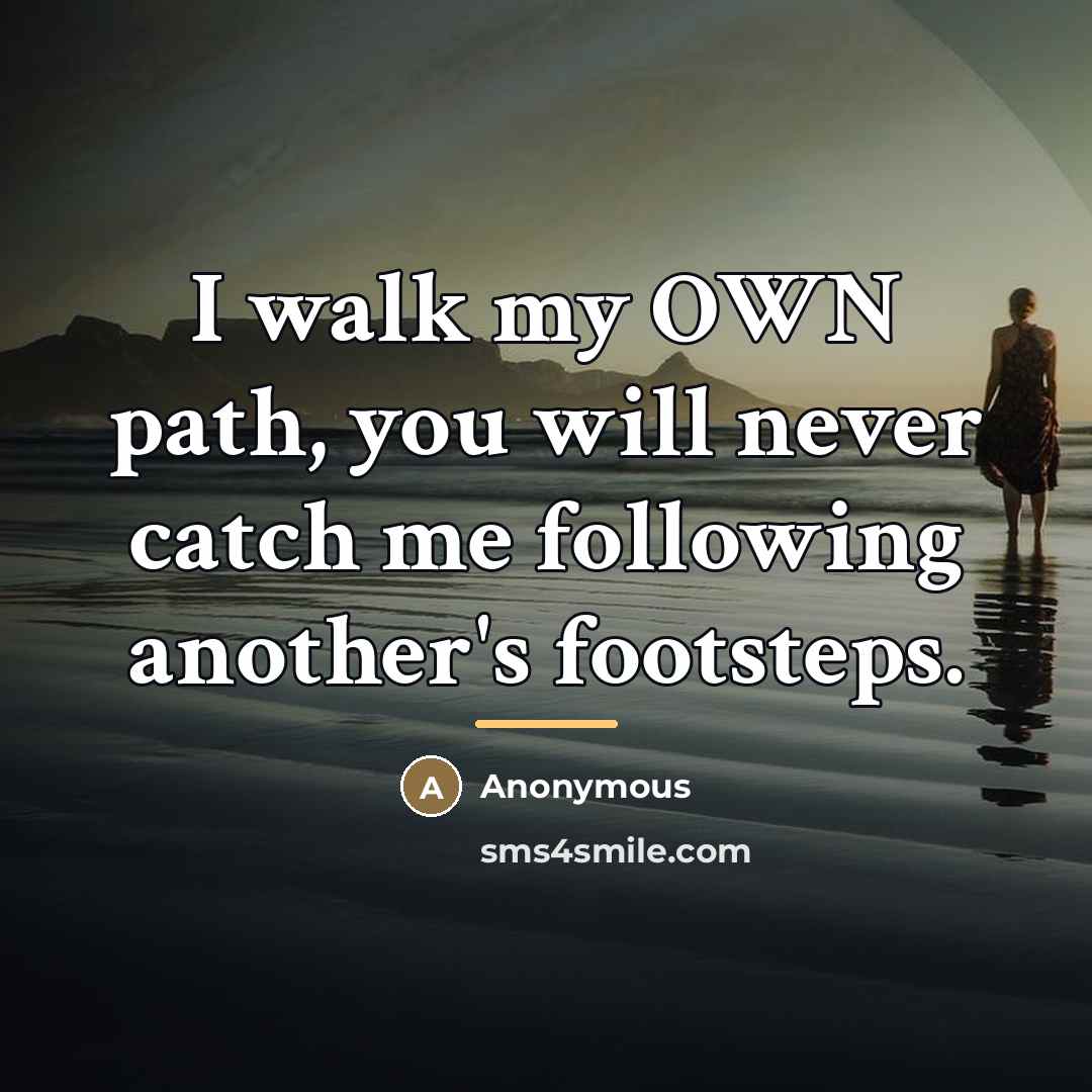 “I walk my OWN path, you will never catch me…” quote by Anonymous