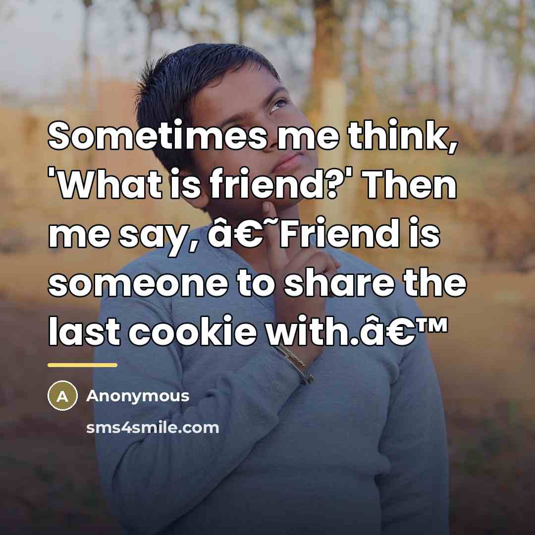 “Sometimes me think, 'What is friend?' Then me say, â€˜Friend…” quote by Anonymous
