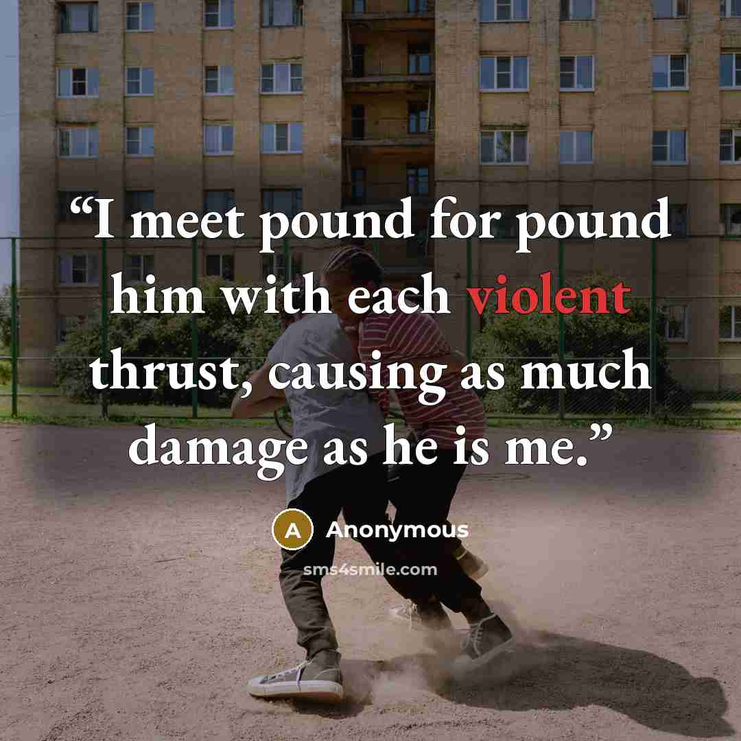 “I meet pound for pound him with each violent thrust, causing as much damage as he is me.” quote by Anonymous