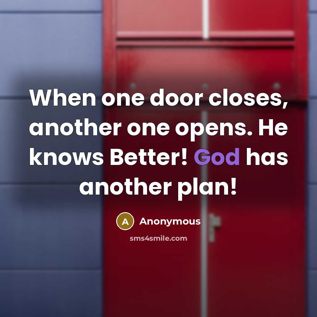 “When one door closes, another one opens. He knows Better! God has another plan!” quote by Anonymous