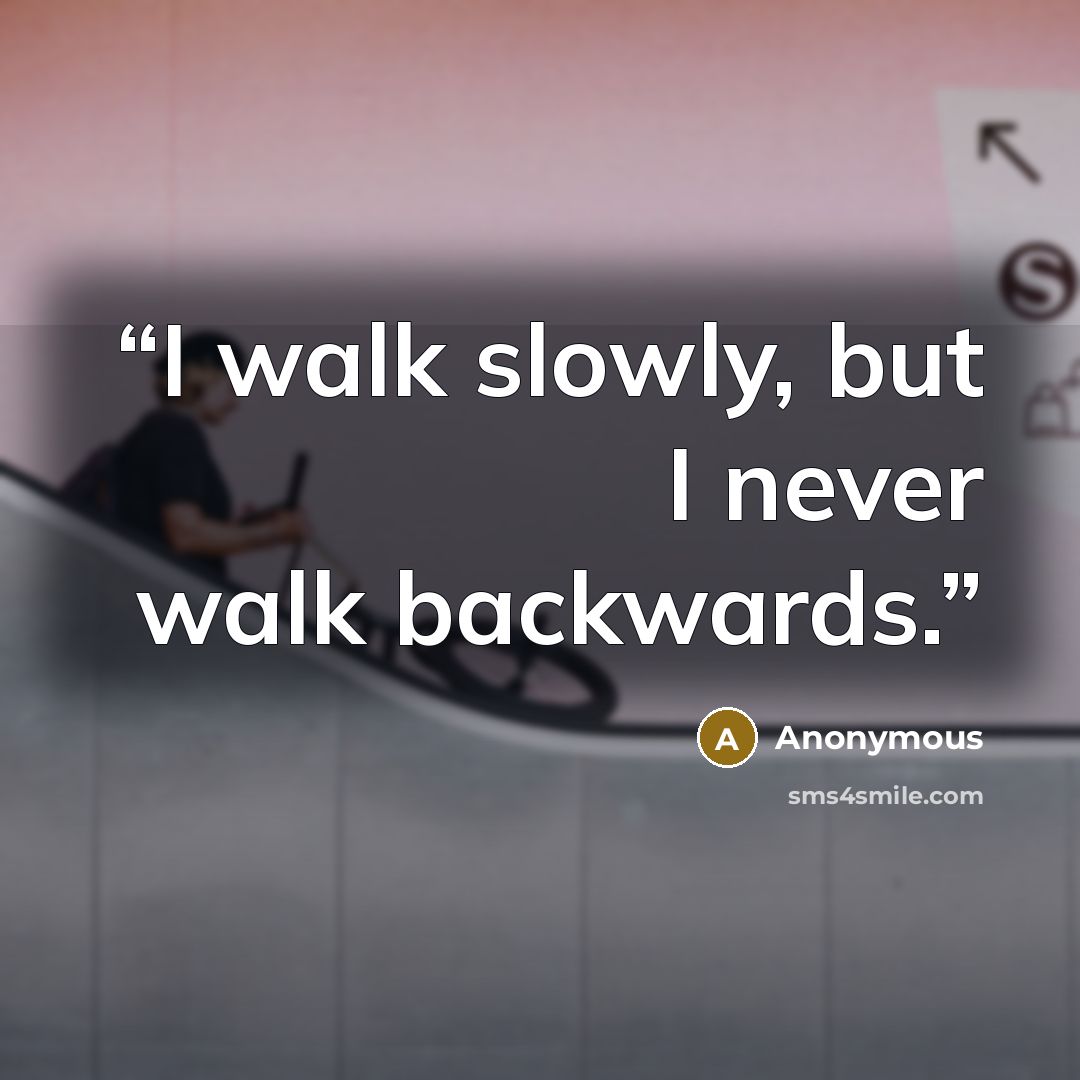 “I walk slowly, but I never walk backwards.” quote by Anonymous
