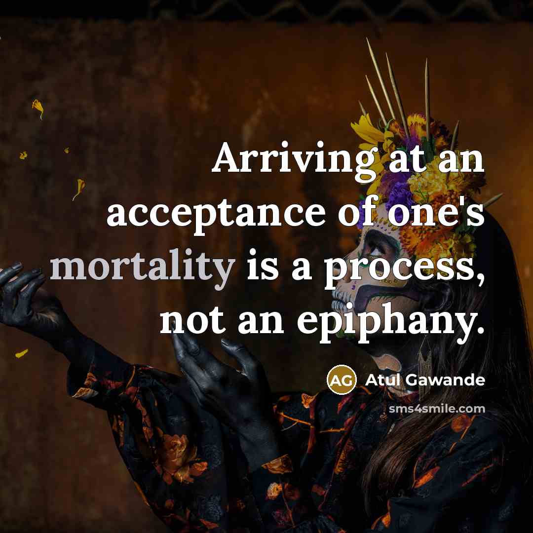 “Arriving at an acceptance of one's mortality is a process,…” quote by Atul Gawande