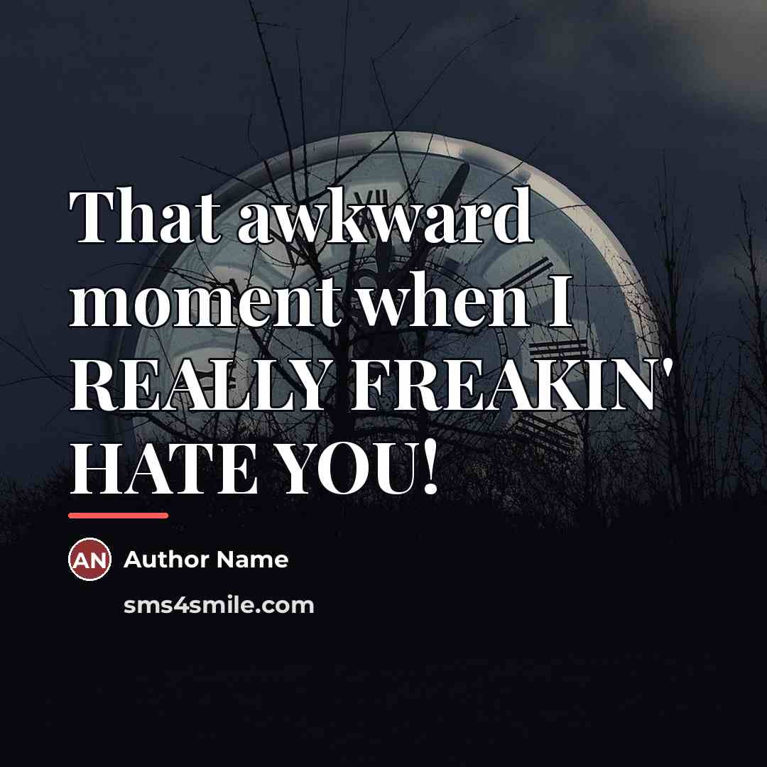 “That awkward moment when I REALLY FREAKIN' HATE YOU!…” quote by Author Name