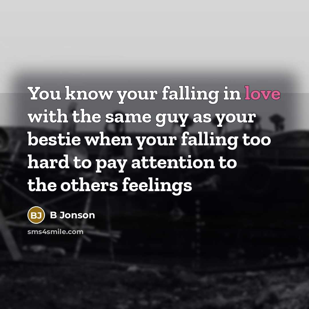“You know your falling in love with the same guy as your bestie when your falling too hard to pay attention to the others feelings” quote by B Jonson