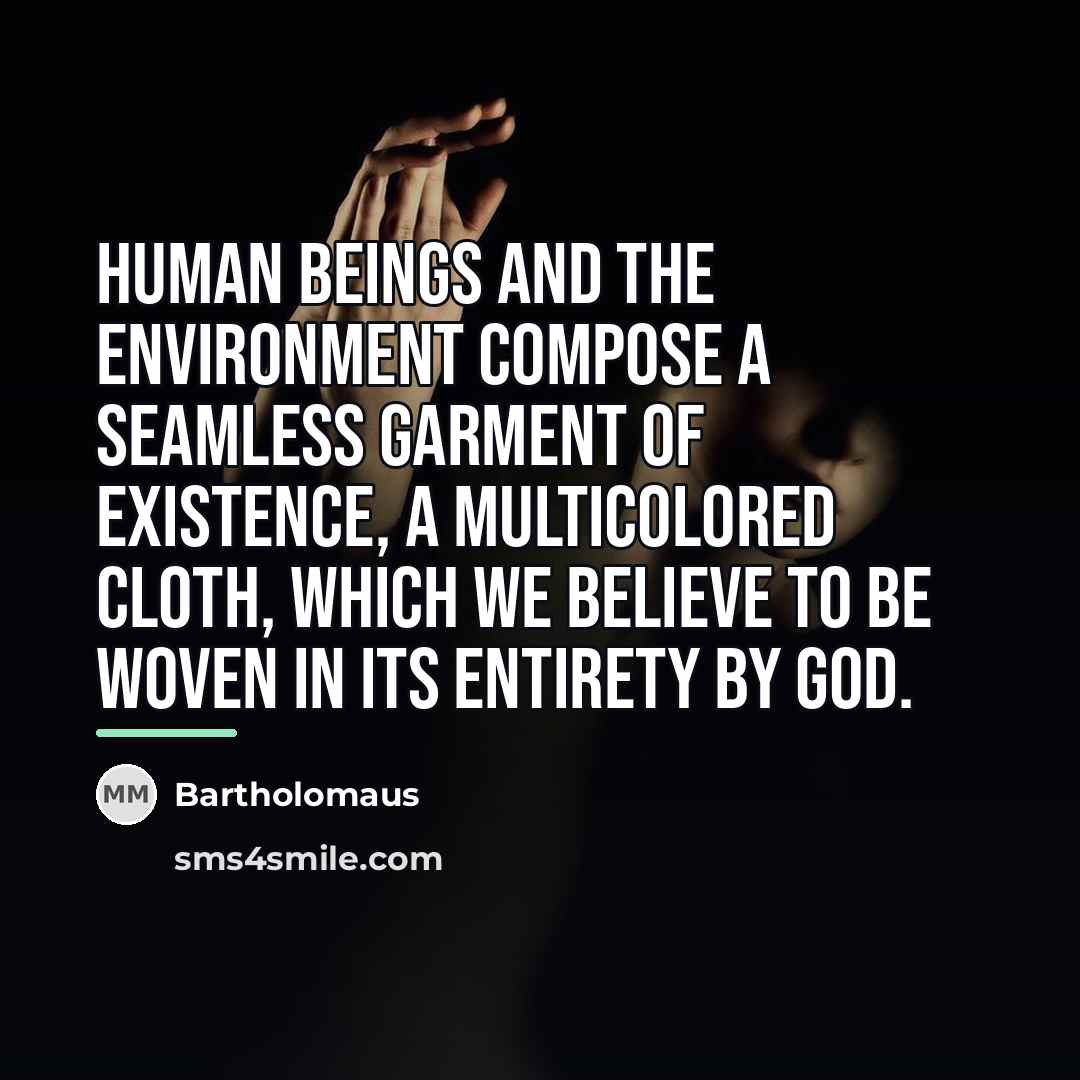 “Human beings and the environment compose a seamless garment of…” quote by Bartholomaus
